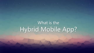 What is the
Hybrid Mobile App?
 