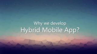 Why we develop
Hybrid Mobile App?
 