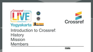 Introduction to Crossref:
History
Mission
Members
 