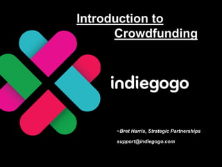 Introduction to
      Crowdfunding




     ~Bret Harris, Strategic Partnerships

     support@indiegogo.com
 
