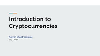 Introduction to
Cryptocurrencies
Ashwin Chandrasekaran
Sep 2017
 
