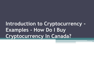Introduction to Cryptocurrency -
Examples - How Do I Buy
Cryptocurrency In Canada?
 