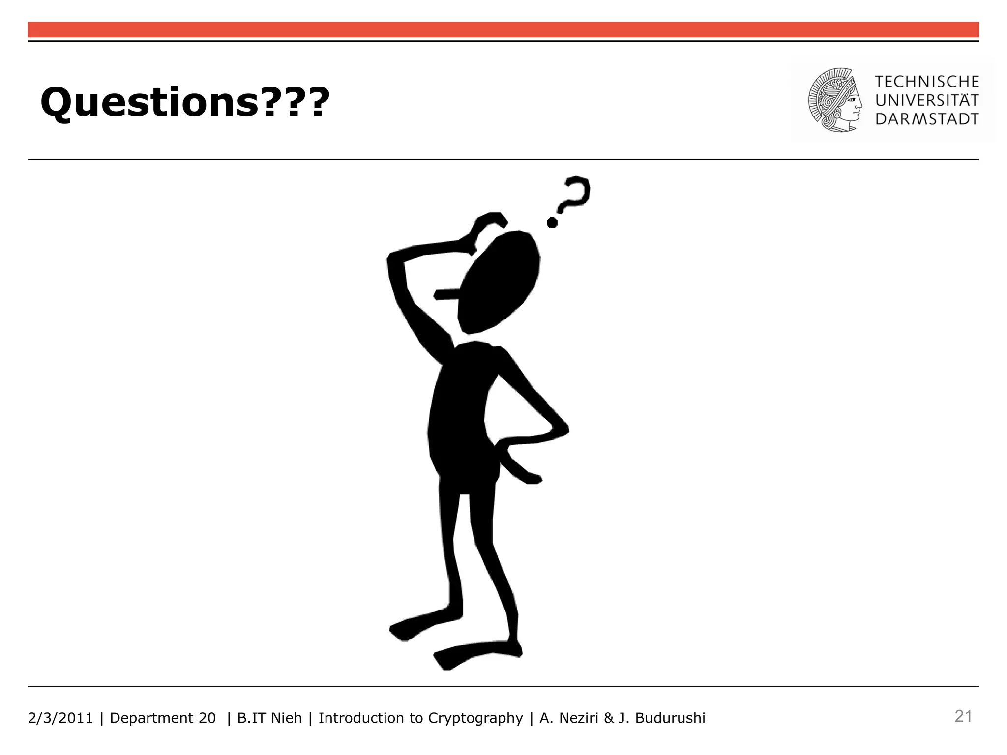 Questions???




2/3/2011 | Department 20 | B.IT Nieh | Introduction to Cryptography | A. Neziri & J. Budurushi   21
 
