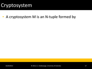 Cryptosystem
• A cryptosystem M is an N-tuple formed by




 10/29/2012     © 2012, C.J. Dedduwage, University of Colombo   17
 