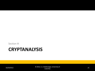 Section III

   CRYPTANALYSIS


                 © 2012, C.J. Dedduwage, University of
10/29/2012                                               21
                               Colombo
 