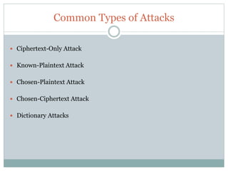 Common Types of Attacks
 Ciphertext-Only Attack
 Known-Plaintext Attack
 Chosen-Plaintext Attack
 Chosen-Ciphertext Attack
 Dictionary Attacks
 