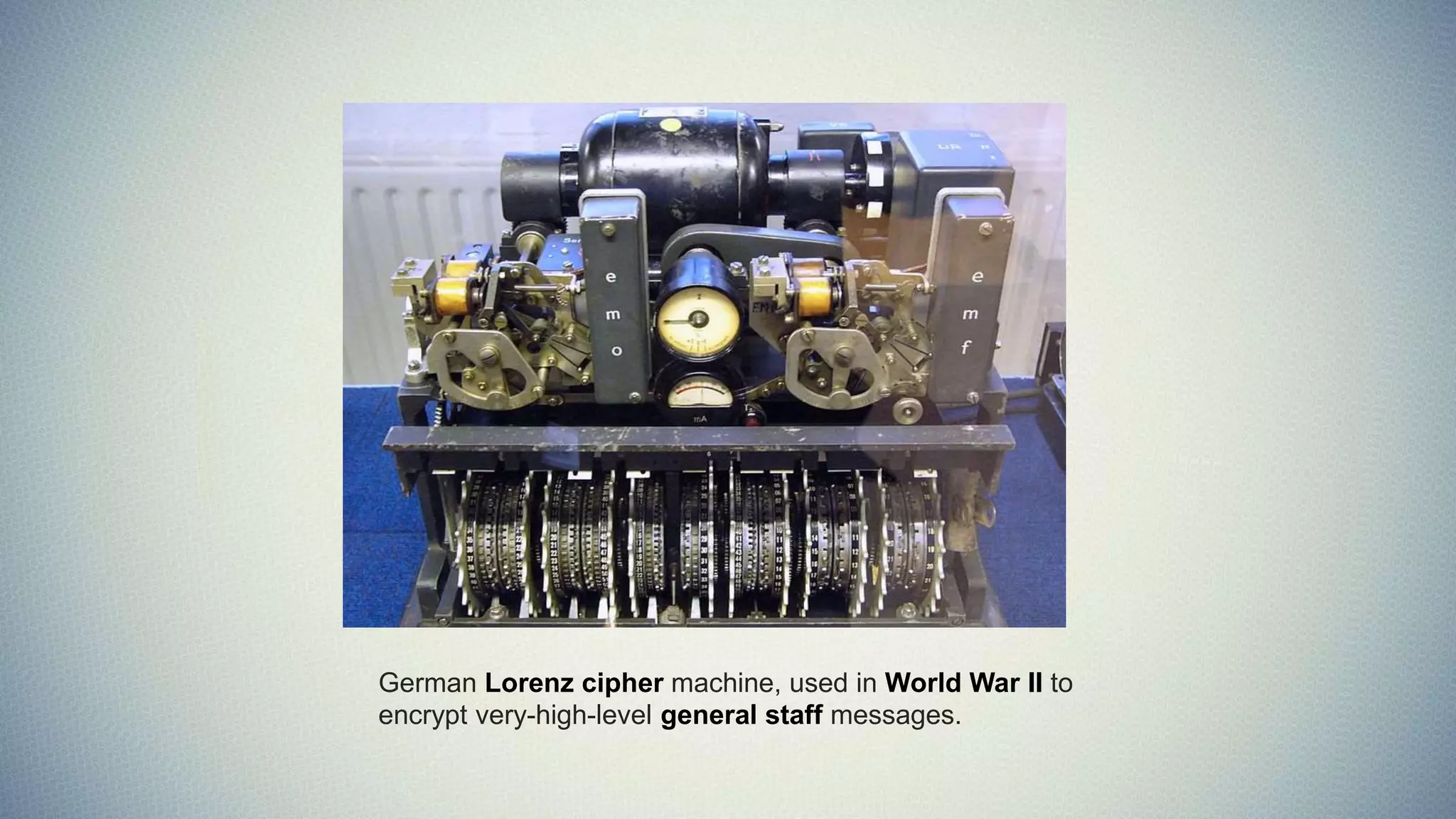 German Lorenz cipher machine, used in World War II to
encrypt very-high-level general staff messages.
 