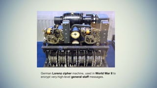 German Lorenz cipher machine, used in World War II to
encrypt very-high-level general staff messages.
 
