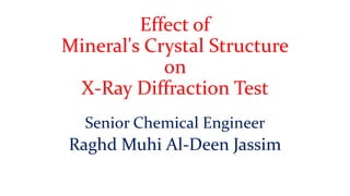 Effect of
Mineral's Crystal Structure
on
X-Ray Diffraction Test
Senior Chemical Engineer
Raghd Muhi Al-Deen Jassim
 