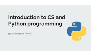 Introduction to CS and
Python programming
Speaker: Metolkin Mykyta
 