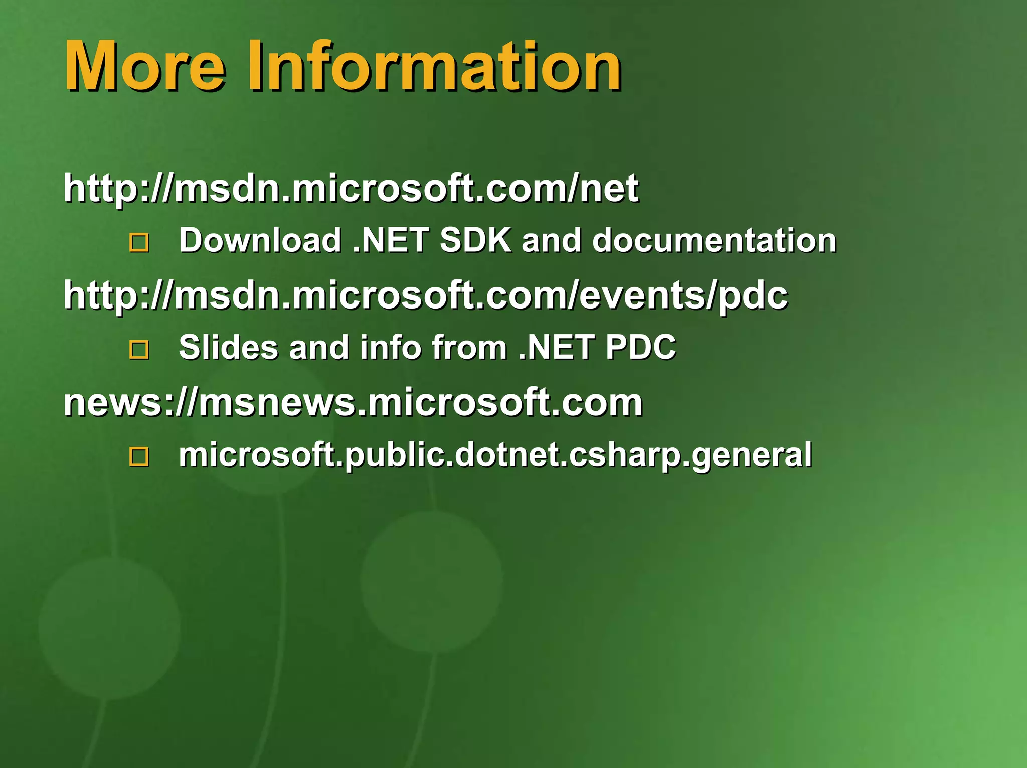 More Information
http://msdn.microsoft.com/net
     Download .NET SDK and documentation
http://msdn.microsoft.com/events/pdc
     Slides and info from .NET PDC
news://msnews.microsoft.com
     microsoft.public.dotnet.csharp.general
 