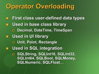 Operator Overloading
 First class user-defined data types
 Used in base class library
   Decimal, DateTime, TimeSpan
 Used in UI library
   Unit, Point, Rectangle
 Used in SQL integration
   SQLString, SQLInt16, SQLInt32,
   SQLInt64, SQLBool, SQLMoney,
   SQLNumeric, SQLFloat…
 