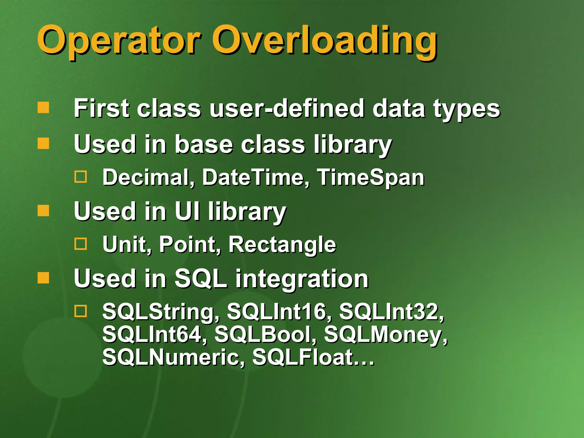Operator Overloading First class user-defined data types Used in base class library Decimal, DateTime, TimeSpan Used in UI library Unit, Point, Rectangle Used in SQL integration SQLString, SQLInt16, SQLInt32, SQLInt64, SQLBool, SQLMoney, SQLNumeric, SQLFloat… 