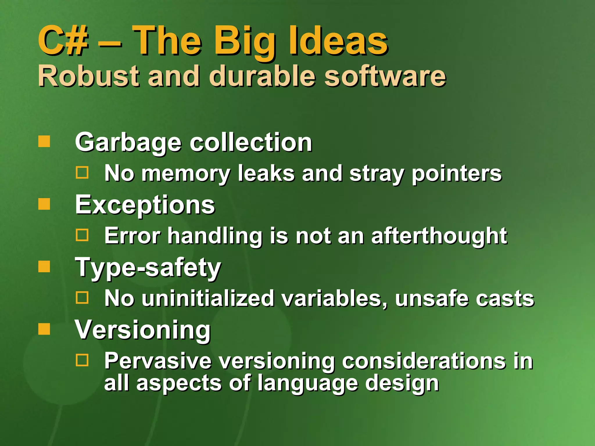C# – The Big Ideas Robust and durable software Garbage collection No memory leaks and stray pointers Exceptions Error handling is not an afterthought Type-safety No uninitialized variables, unsafe casts Versioning Pervasive versioning considerations in all aspects of language design 