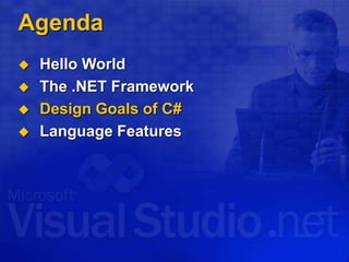 Agenda
 Hello World
 The .NET Framework
 Design Goals of C#
 Language Features
 