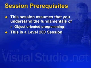 Session Prerequisites
 This session assumes that you
understand the fundamentals of
 Object oriented programming
 This is a Level 200 Session
 