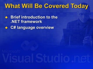 What Will Be Covered Today
 Brief introduction to the
.NET framework
 C# language overview
 