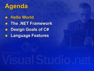 Agenda
 Hello World
 The .NET Framework
 Design Goals of C#
 Language Features
 