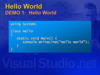 Hello World
DEMO 1: Hello World
using System;
class Hello
{
static void Main() {
Console.WriteLine("Hello world");
}
}
 