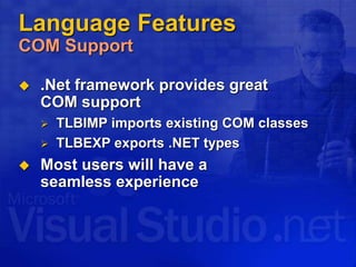 Language Features
COM Support
 .Net framework provides great
COM support
 TLBIMP imports existing COM classes
 TLBEXP exports .NET types
 Most users will have a
seamless experience
 