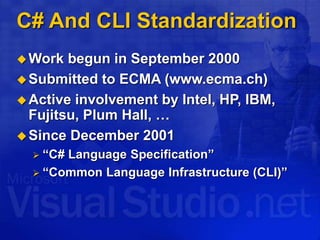 C# And CLI Standardization
Work begun in September 2000
Submitted to ECMA (www.ecma.ch)
Active involvement by Intel, HP, IBM,
Fujitsu, Plum Hall, …
Since December 2001
 “C# Language Specification”
 “Common Language Infrastructure (CLI)”
 