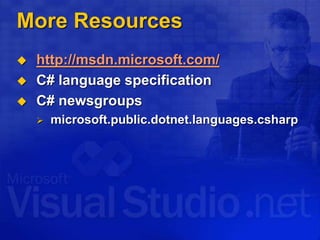 More Resources
 http://msdn.microsoft.com/
 C# language specification
 C# newsgroups
 microsoft.public.dotnet.languages.csharp
 