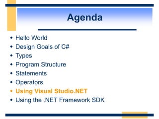 Agenda
 Hello World
 Design Goals of C#
 Types
 Program Structure
 Statements
 Operators
 Using Visual Studio.NET
 Using the .NET Framework SDK
 