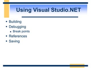 Using Visual Studio.NET
 Building
 Debugging
 Break points
 References
 Saving
 