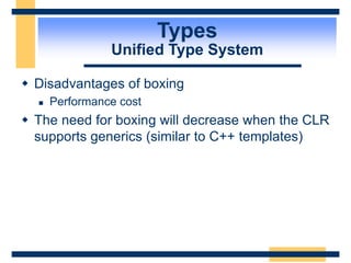 Types
Unified Type System
 Disadvantages of boxing
 Performance cost
 The need for boxing will decrease when the CLR
supports generics (similar to C++ templates)
 