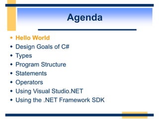 Agenda
 Hello World
 Design Goals of C#
 Types
 Program Structure
 Statements
 Operators
 Using Visual Studio.NET
 Using the .NET Framework SDK
 