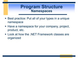 Program Structure
Namespaces
 Best practice: Put all of your types in a unique
namespace
 Have a namespace for your company, project,
product, etc.
 Look at how the .NET Framework classes are
organized
 