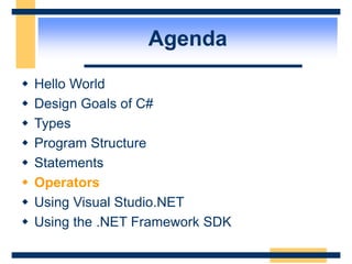 Agenda
 Hello World
 Design Goals of C#
 Types
 Program Structure
 Statements
 Operators
 Using Visual Studio.NET
 Using the .NET Framework SDK
 