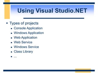 Using Visual Studio.NET
 Types of projects
 Console Application
 Windows Application
 Web Application
 Web Service
 Windows Service
 Class Library
 ...
 