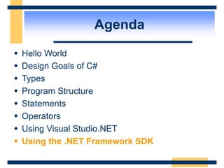 Agenda
 Hello World
 Design Goals of C#
 Types
 Program Structure
 Statements
 Operators
 Using Visual Studio.NET
 Using the .NET Framework SDK
 