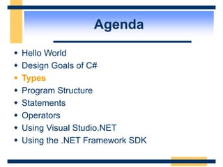 Agenda
 Hello World
 Design Goals of C#
 Types
 Program Structure
 Statements
 Operators
 Using Visual Studio.NET
 Using the .NET Framework SDK
 