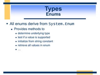 Types
Enums
 All enums derive from System.Enum
 Provides methods to
 determine underlying type
 test if a value is supported
 initialize from string constant
 retrieve all values in enum
 …
 