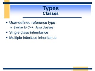 Types
Classes
 User-defined reference type
 Similar to C++, Java classes
 Single class inheritance
 Multiple interface inheritance
 