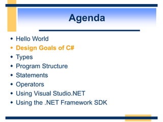 Agenda
 Hello World
 Design Goals of C#
 Types
 Program Structure
 Statements
 Operators
 Using Visual Studio.NET
 Using the .NET Framework SDK
 