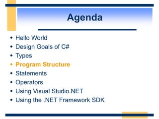 Agenda
 Hello World
 Design Goals of C#
 Types
 Program Structure
 Statements
 Operators
 Using Visual Studio.NET
 Using the .NET Framework SDK
 