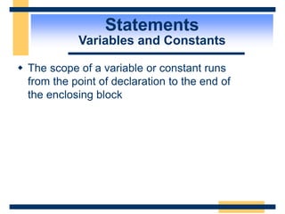 Statements
Variables and Constants
 The scope of a variable or constant runs
from the point of declaration to the end of
the enclosing block
 