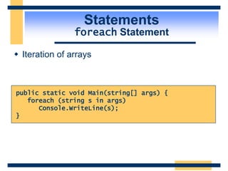Statements
foreach Statement
 Iteration of arrays
public static void Main(string[] args) {
foreach (string s in args)
Console.WriteLine(s);
}
 