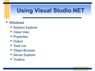 Using Visual Studio.NET
 Windows
 Solution Explorer
 Class View
 Properties
 Output
 Task List
 Object Browser
 Server Explorer
 Toolbox
 