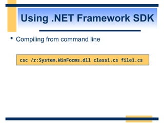 Using .NET Framework SDK
 Compiling from command line
csc /r:System.WinForms.dll class1.cs file1.cs
 