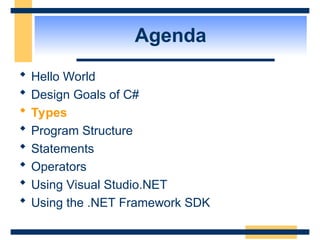 Agenda
 Hello World
 Design Goals of C#
 Types
 Program Structure
 Statements
 Operators
 Using Visual Studio.NET
 Using the .NET Framework SDK
 