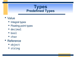Types
Predefined Types
 Value
 Integral types
 Floating point types
 decimal
 bool
 char
 Reference
 object
 string
 