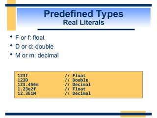 Predefined Types
Real Literals
 F or f: float
 D or d: double
 M or m: decimal
123f // Float
123D // Double
123.456m // Decimal
1.23e2f // Float
12.3E1M // Decimal
 