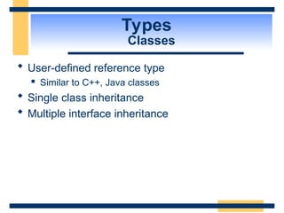 Types
Classes
 User-defined reference type
 Similar to C++, Java classes
 Single class inheritance
 Multiple interface inheritance
 