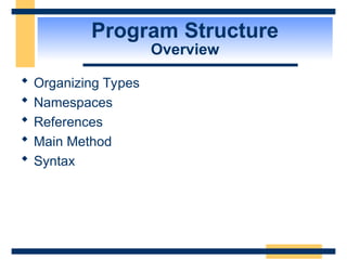 Program Structure
Overview
 Organizing Types
 Namespaces
 References
 Main Method
 Syntax
 