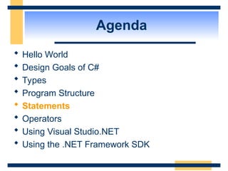 Agenda
 Hello World
 Design Goals of C#
 Types
 Program Structure
 Statements
 Operators
 Using Visual Studio.NET
 Using the .NET Framework SDK
 