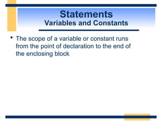 Statements
Variables and Constants
 The scope of a variable or constant runs
from the point of declaration to the end of
the enclosing block
 
